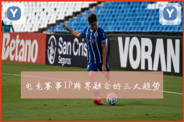 电竞赛事IP跨界融合的三大趋势