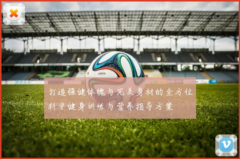打造强健体魄与完美身材的全方位科学健身训练与营养指导方案