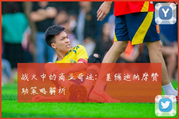 战火中的商业奇迹：基辅迪纳摩赞助策略解析