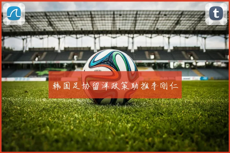 韩国足协留洋政策助推李刚仁