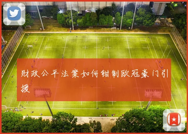 财政公平法案如何钳制欧冠豪门引援