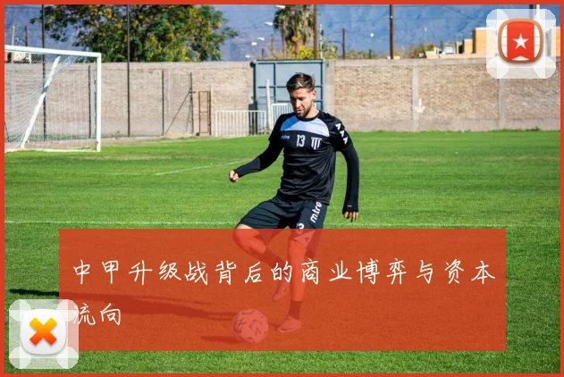 中甲升级战背后的商业博弈与资本流向