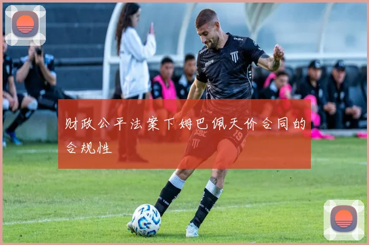 财政公平法案下姆巴佩天价合同的合规性