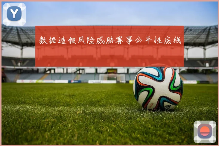 数据造假风险威胁赛事公平性底线