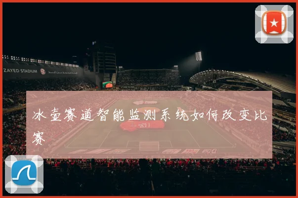 冰壶赛道智能监测系统如何改变比赛