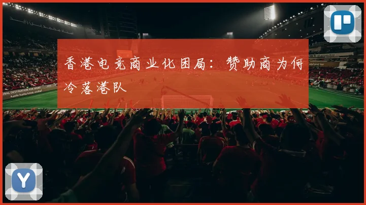 香港电竞商业化困局：赞助商为何冷落港队