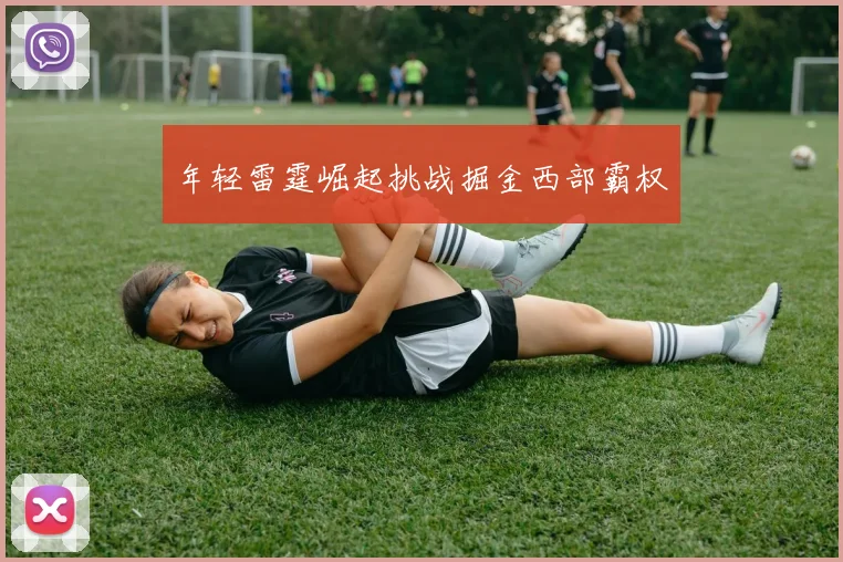 年轻雷霆崛起挑战掘金西部霸权