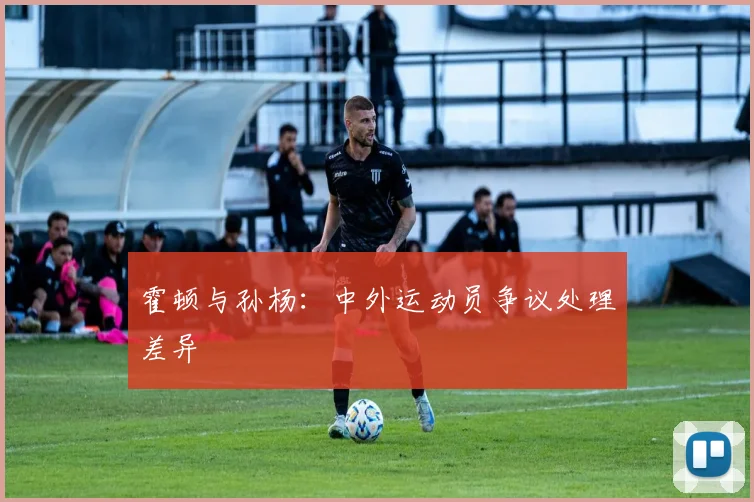 霍顿与孙杨：中外运动员争议处理差异